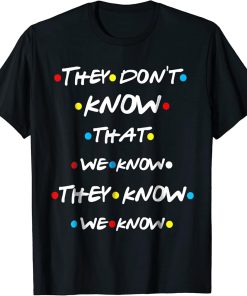 They Don"t Know That We Know They Know We Know T Shirt