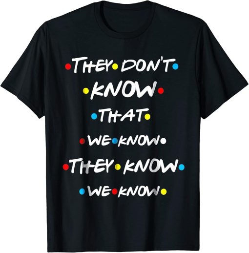 They Don"t Know That We Know They Know We Know T Shirt